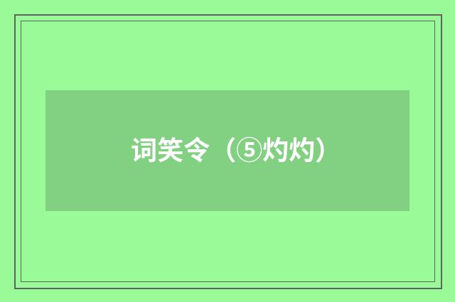 词笑令（⑤灼灼）