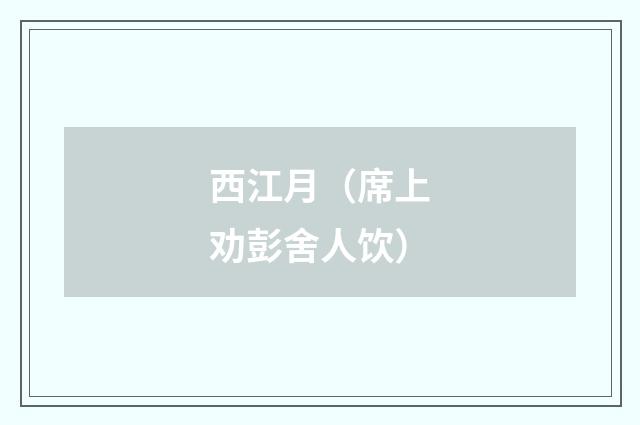 西江月（席上劝彭舍人饮）
