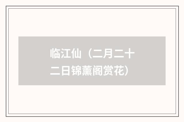 临江仙(二月二十二日锦薰阁赏花)