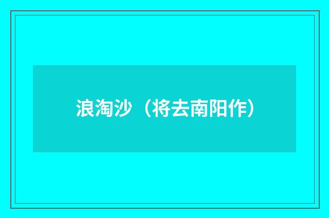 浪淘沙（将去南阳作）