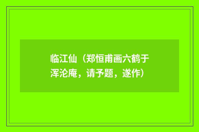 临江仙（郑恒甫画六鹤于浑沦庵，请予题，遂作）
