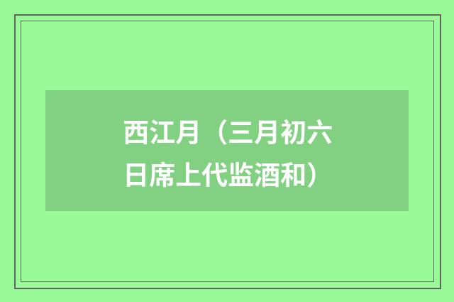 西江月（三月初六日席上代监酒和）