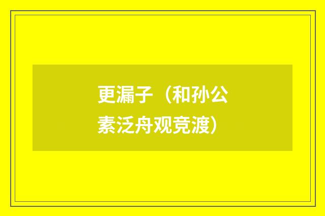 更漏子（和孙公素泛舟观竞渡）