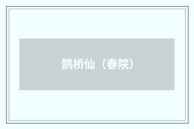 鹊桥仙（春院）