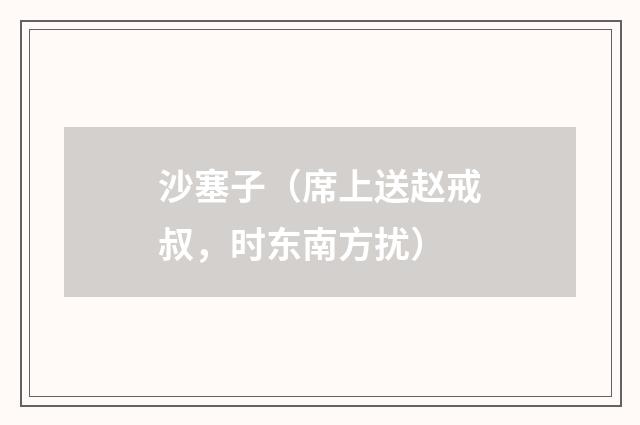 沙塞子（席上送赵戒叔，时东南方扰）