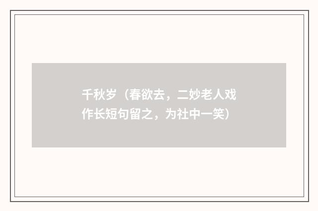 千秋岁(春欲去,二妙老人戏作长短句留之,为社中一笑)