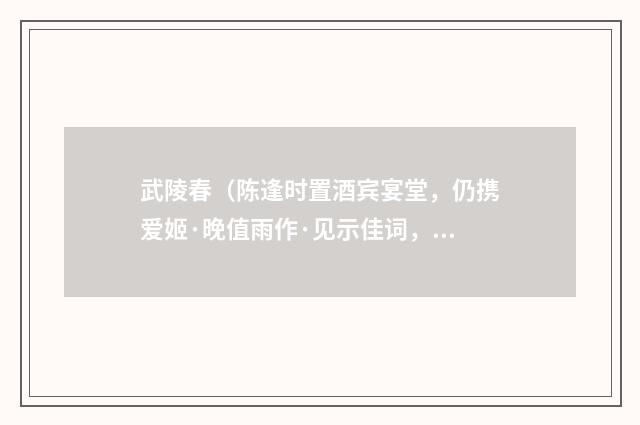 武陵春（陈逢时置酒宾宴堂，仍携爱姬·晚值雨作·见示佳词，辄次韵）