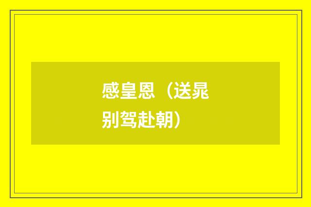 感皇恩（送晁别驾赴朝）