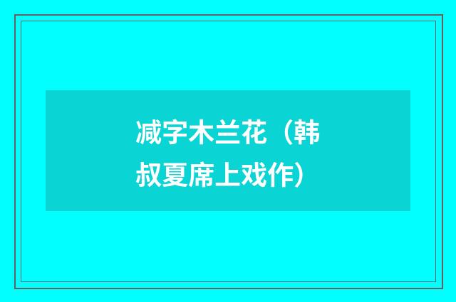 减字木兰花（韩叔夏席上戏作）