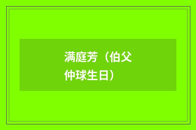 满庭芳(伯父仲球生日)