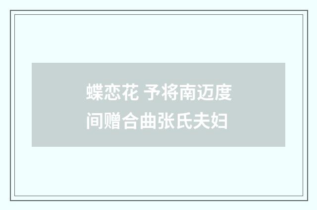 蝶恋花 予将南迈度间赠合曲张氏夫妇