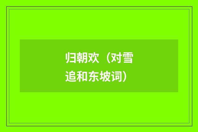 归朝欢（对雪追和东坡词）