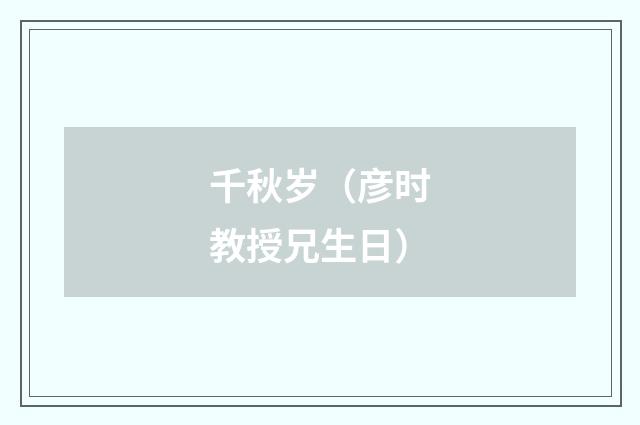 千秋岁（彦时教授兄生日）