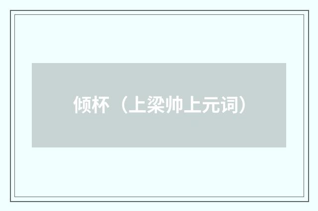 倾杯（上梁帅上元词）