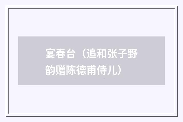 宴春台（追和张子野韵赠陈德甫侍儿）