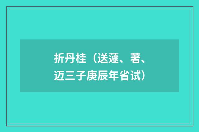 折丹桂（送蘧、著、迈三子庚辰年省试）