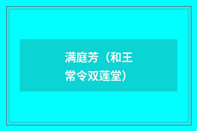 满庭芳(和王常令双莲堂)