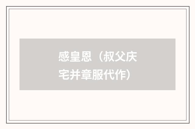 感皇恩（叔父庆宅并章服代作）