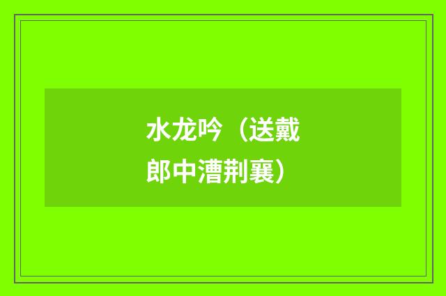 水龙吟(送戴郎中漕荆襄)