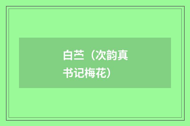 白苎（次韵真书记梅花）