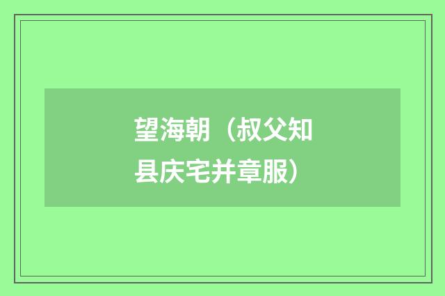 望海朝（叔父知县庆宅并章服）