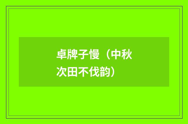 卓牌子慢（中秋次田不伐韵）