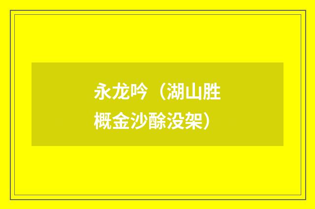 永龙吟（湖山胜概金沙酴没架）