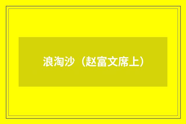 浪淘沙(赵富文席上)