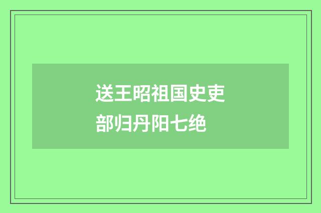 送王昭祖国史吏部归丹阳七绝