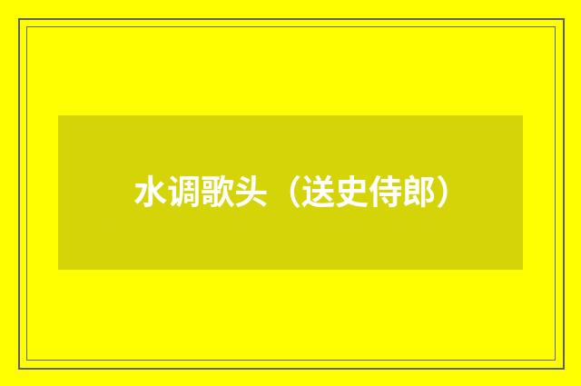 水调歌头（送史侍郎）
