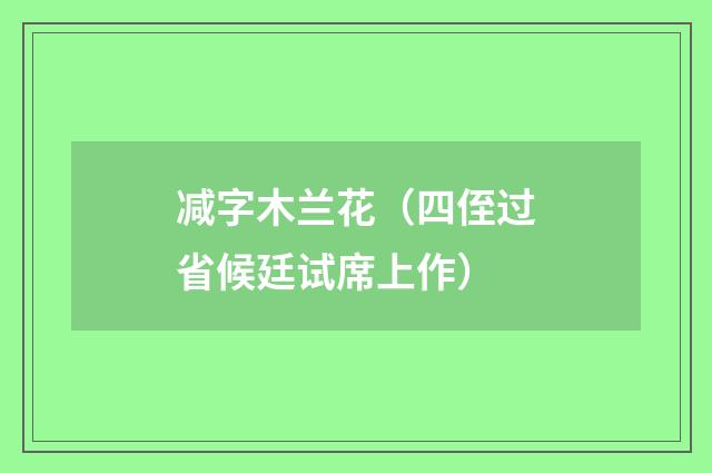 减字木兰花（四侄过省候廷试席上作）