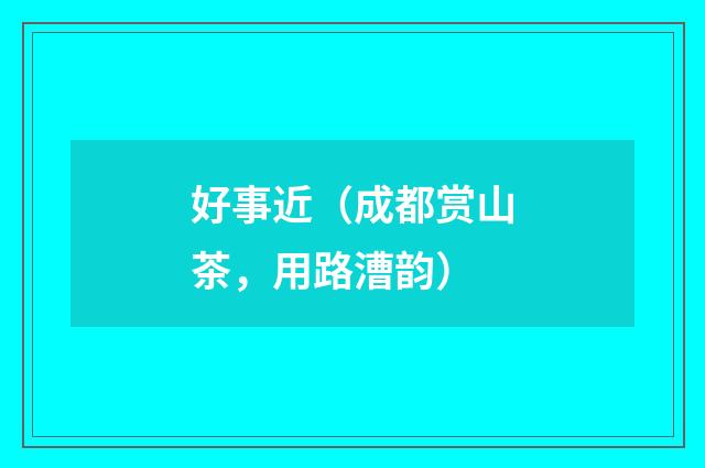 好事近（成都赏山茶，用路漕韵）