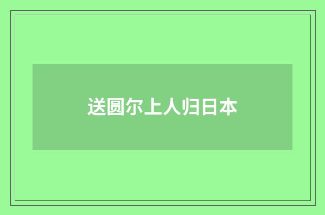 送圆尔上人归日本