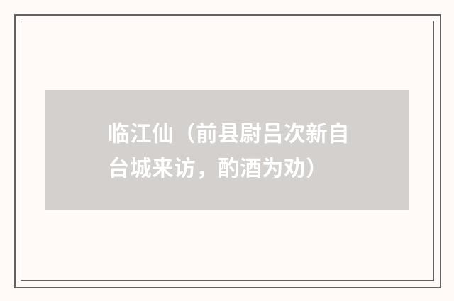 临江仙（前县尉吕次新自台城来访，酌酒为劝）