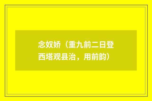 念奴娇（重九前二日登西塔观县治，用前韵）