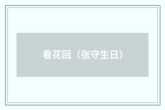 看花回（张守生日）