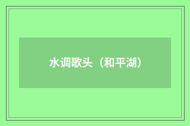 水调歌头（和平湖）