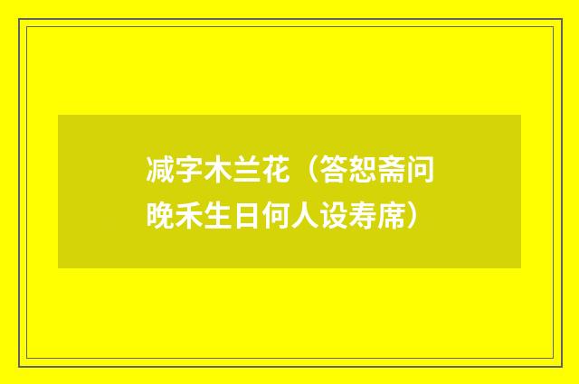 减字木兰花（答恕斋问晚禾生日何人设寿席）