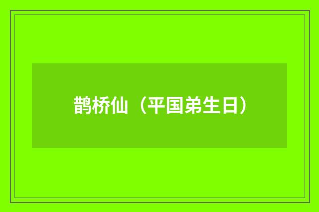 鹊桥仙（平国弟生日）