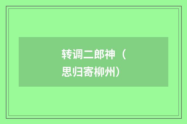 转调二郎神（思归寄柳州）