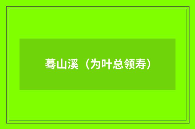 蓦山溪（为叶总领寿）