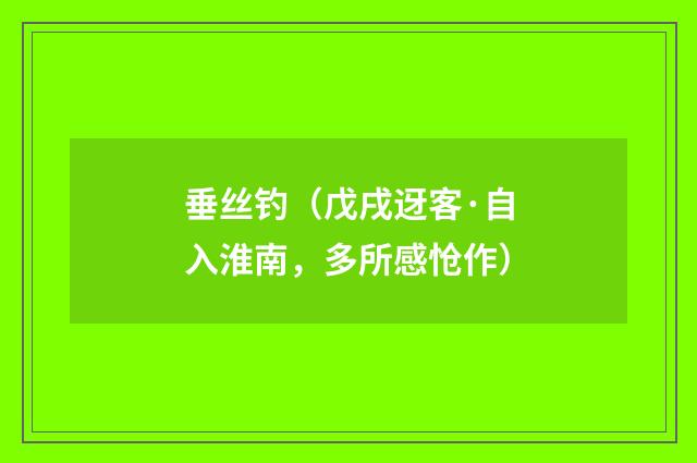垂丝钓(戊戌迓客·自入淮南,多所感怆作)