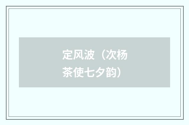 定风波（次杨茶使七夕韵）
