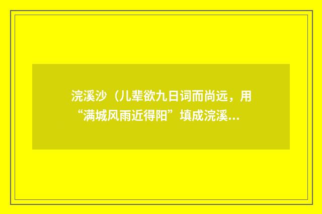浣溪沙（儿辈欲九日词而尚远，用“满城风雨近得阳”填成浣溪沙）