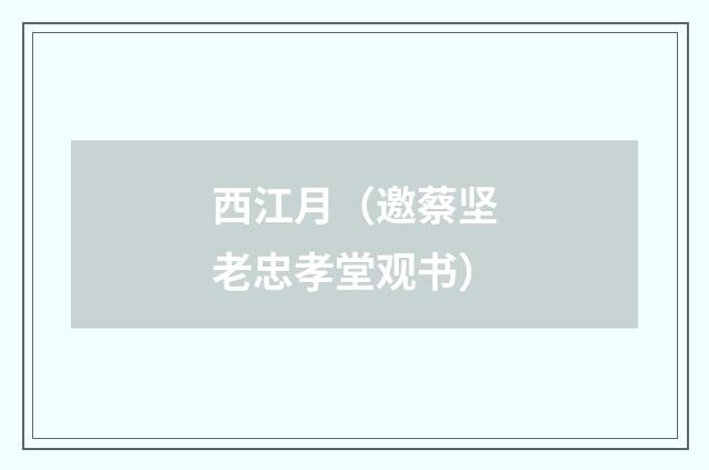 西江月(邀蔡坚老忠孝堂观书)