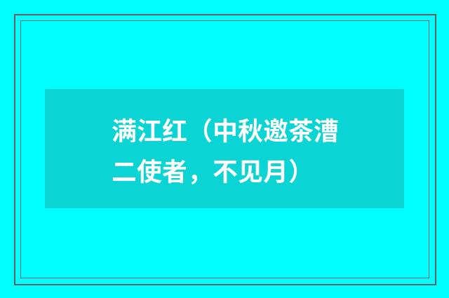 满江红（中秋邀茶漕二使者，不见月）