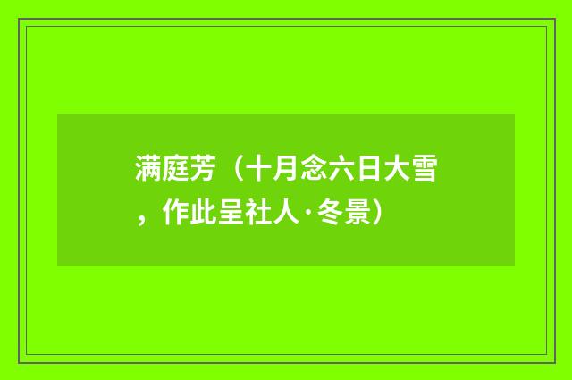 满庭芳(十月念六日大雪,作此呈社人·冬景)