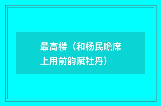 最高楼（和杨民瞻席上用前韵赋牡丹）