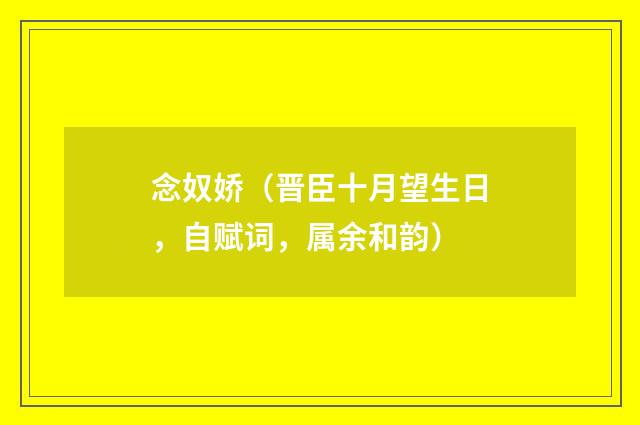 念奴娇（晋臣十月望生日，自赋词，属余和韵）