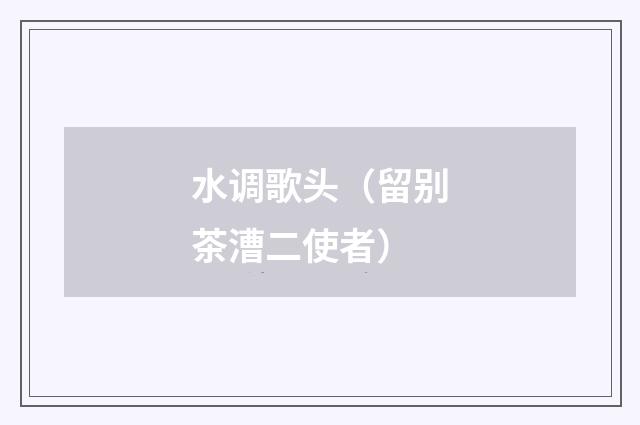 水调歌头（留别茶漕二使者）